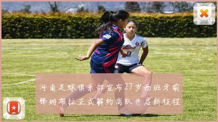 河南足球俱乐部宣布27岁西班牙前锋姆布拉正式解约离队开启新征程
