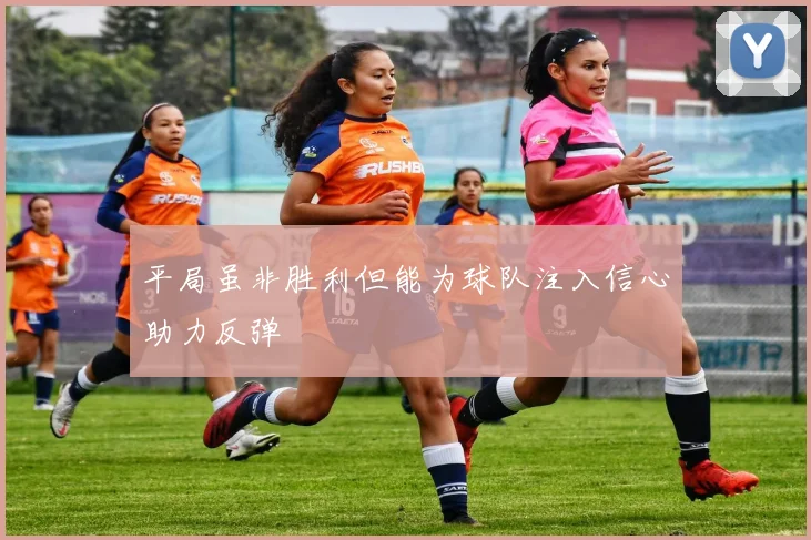 平局虽非胜利但能为球队注入信心助力反弹