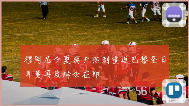 穆阿尼今夏离开热刺重返巴黎圣日耳曼再度转会在即